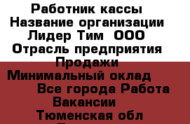 Работник кассы › Название организации ­ Лидер Тим, ООО › Отрасль предприятия ­ Продажи › Минимальный оклад ­ 23 000 - Все города Работа » Вакансии   . Тюменская обл.,Тюмень г.